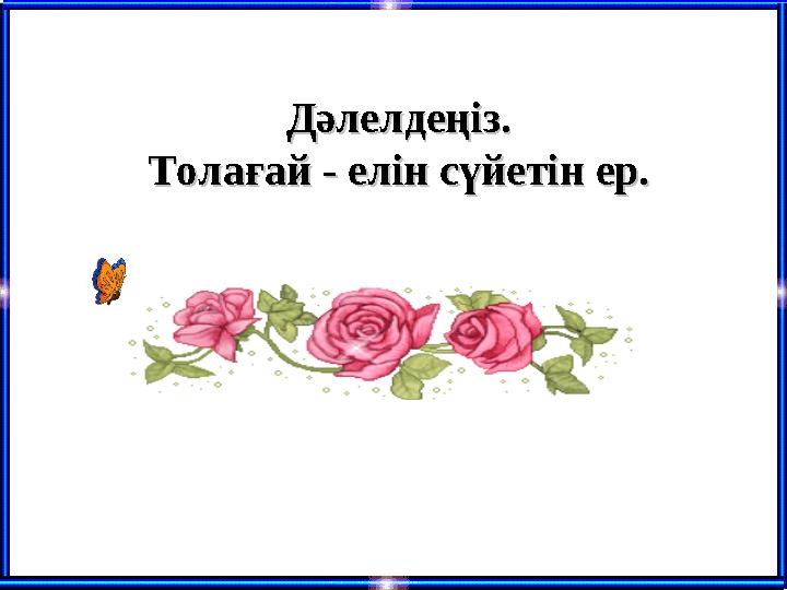 Дәлелдеңіз.Дәлелдеңіз. Толағай - елін сүйетін ер.Толағай - елін сүйетін ер.