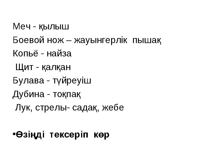 Меч - қылыш Боевой нож – жауынгерлік пышақ Копьё - найза Щит - қалқан Булава - түйреуіш Дубина - тоқпақ Лук, стрелы- садақ,