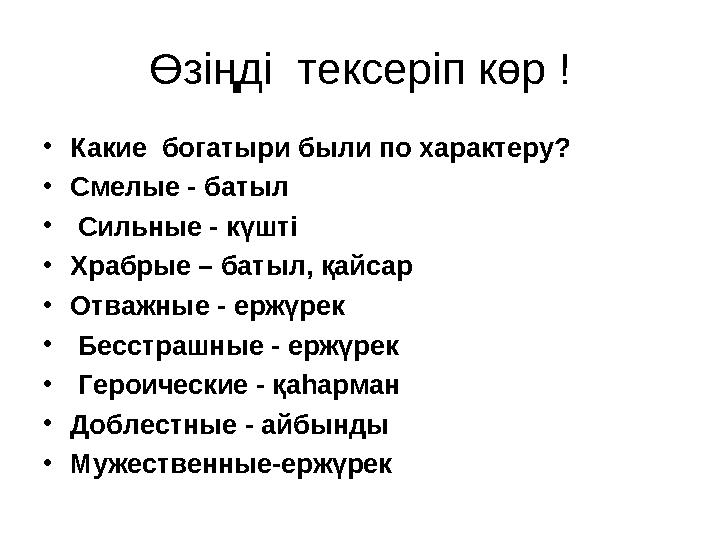Өзіңді тексеріп көр ! •Какие богатыри были по характеру? •Смелые - батыл • Сильные - күшті •Храбрые – батыл, қайсар •Отважные