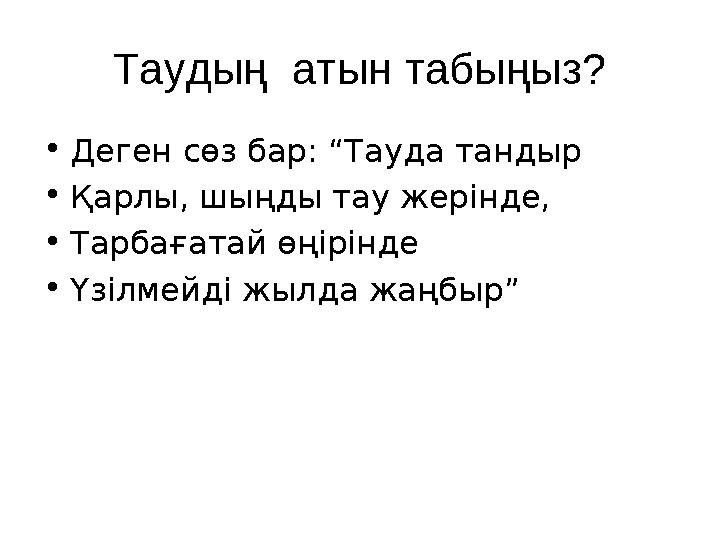 Таудың атын табыңыз? •Деген сөз бар: “Тауда тандыр •Қарлы, шыңды тау жерінде, •Тарбағатай өңірінде •Үзілмейді жылда жаңбыр ”