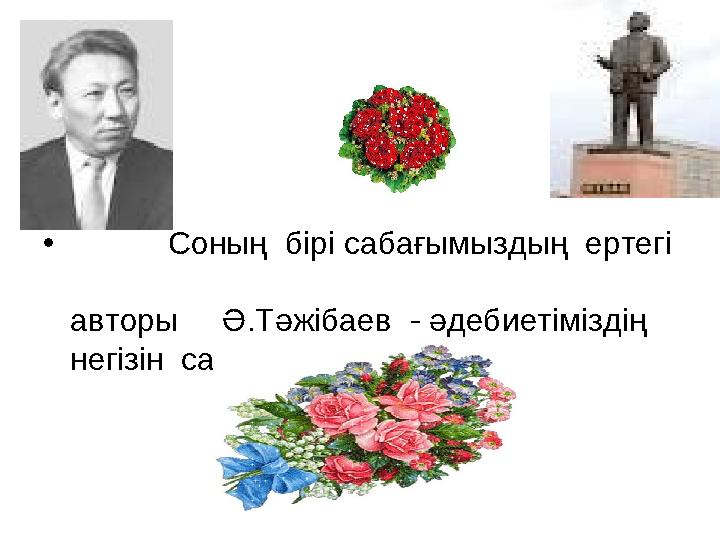 • Соның бірі сабағымыздың ертегі авторы Ә.Тәжі