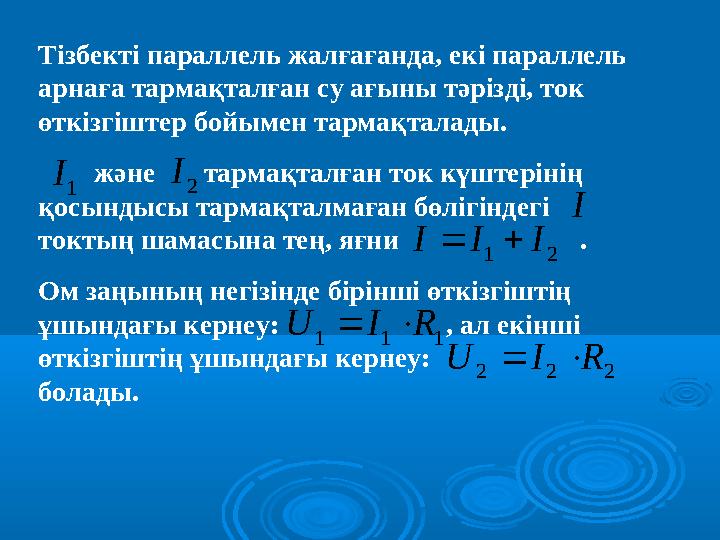 Тізбекті параллель жалғағанда, екі параллель арнаға тармақталған су ағыны тәрізді, ток өткізгіштер бойымен тармақталады.