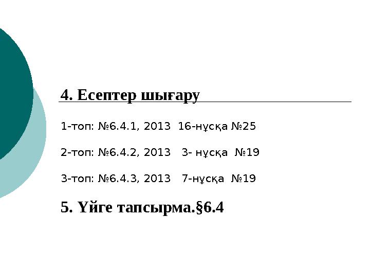 4. Есептер шығару 1-топ: №6.4.1, 2013 16-нұсқа №25 2-топ: №6.4.2, 2013 3- нұсқа №19 3-топ: №6.4.3, 2013 7-нұсқа