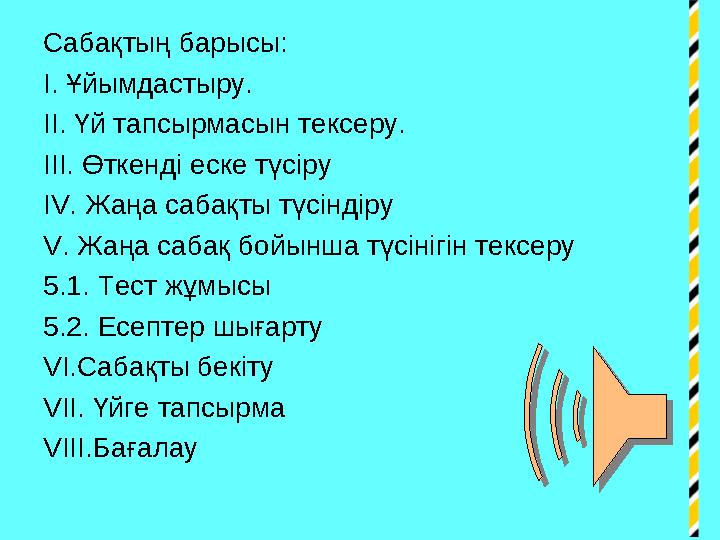 Сабақтың барысы: І. Ұйымдастыру. ІІ. Үй тапсырмасын тексеру. ІІІ. Өткенді еске түсіру IV . Жаңа сабақты түсіндіру V . Жаңа са