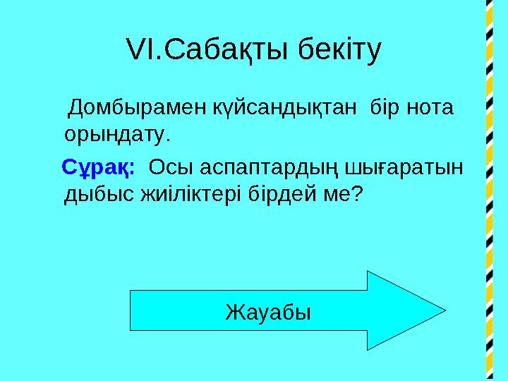 VI .Сабақты бекіту Домбырамен күйсандықтан бір нота орындату. Сұрақ: Осы аспаптардың шығаратын дыбыс жиілі