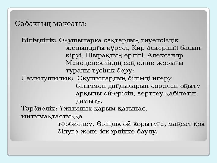 Сабақтың мақсаты: Білімділік: Оқушыларға сақтардың тәуелсіздік жолындағы күресі, Кир әскерінің басып