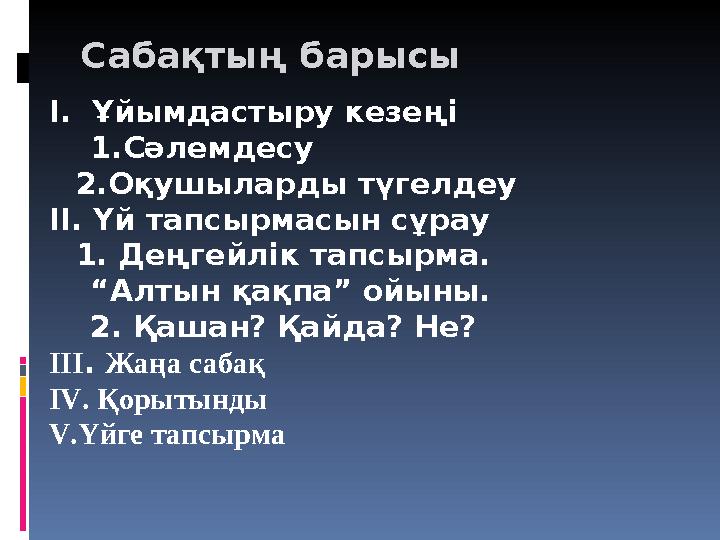 Сабақтың барысы I. Ұйымдастыру кезеңі 1.Сәлемдесу 2.Оқушыларды түгелдеу ІІ. Үй тапсырмасын сұрау 1. Деңгейлік тапсырма.