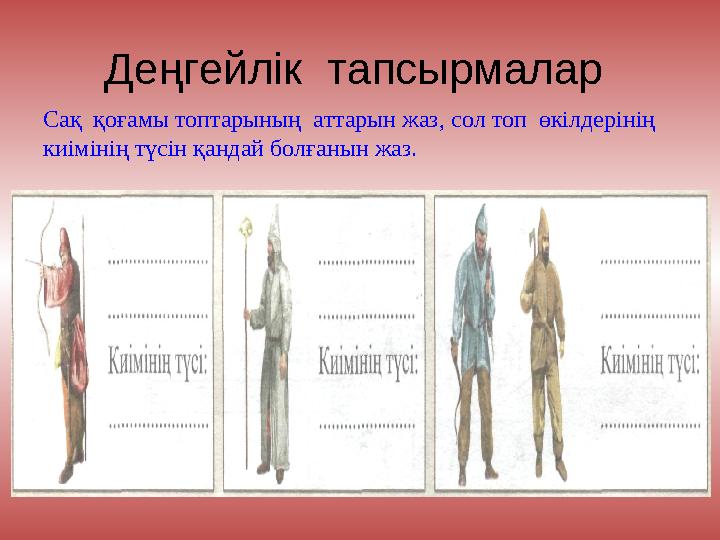 Деңгейлік тапсырмалар Сақ қоғамы топтарының аттарын жаз, сол топ өкілдерінің киімінің түсін қандай болғанын жаз.