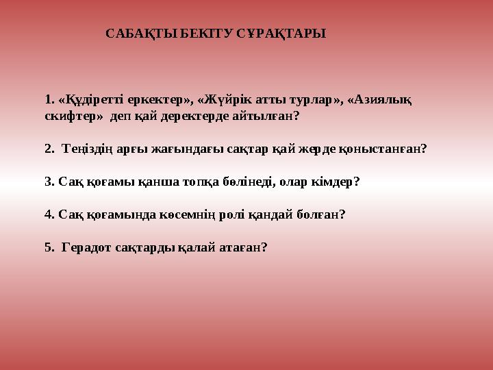 САБАҚТЫ БЕКІТУ СҰРАҚТАРЫ 1. « Құдіретті еркектер », « Жүйрік атты турлар », « Азиялық скифтер » деп