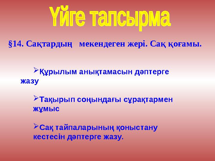 §14. Сақтардың мекендеген жері. Сақ қоғамы.  Құрылым анықтамасын дәптерге жазу  Тақырып соңындағы сұрақтармен жұмыс  Сақ