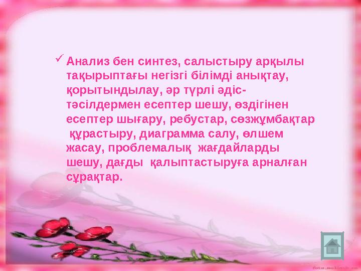 Анализ бен синтез, салыстыру арқылы тақырыптағы негізгі білімді анықтау, қорытындылау, әр түрлі әдіс- тәсілдермен есептер шеш