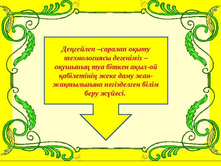 Деңгейлеп –саралап оқыту технологиясы дегеніміз – оқушының туа біткен ақыл-ой қабілетінің жеке даму жан- жақтылығына негіздел