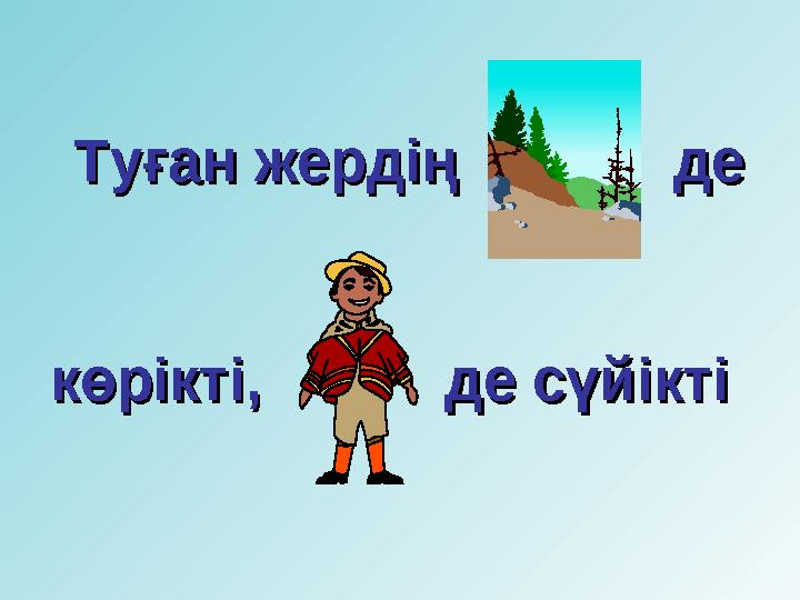 Туған жердің деТуған жердің де көрікті, де сүйіктікөрікті, де сүйікті