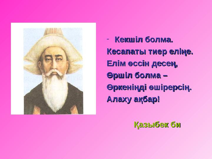 - Кекшіл болма.Кекшіл болма. Кесапаты тиер еліңе.Кесапаты тиер еліңе. Елім өссін десең,Елім өссін десең, Өршіл болма – Өршіл