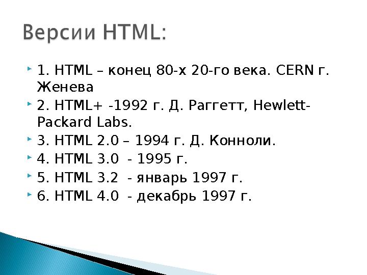 1. HTML – конец 80-х 20-го века. CERN г. Женева 2. HTML+ -1992 г. Д. Раггетт, Hewlett- Packard Labs. 3. HTML 2.0 – 1994 г.