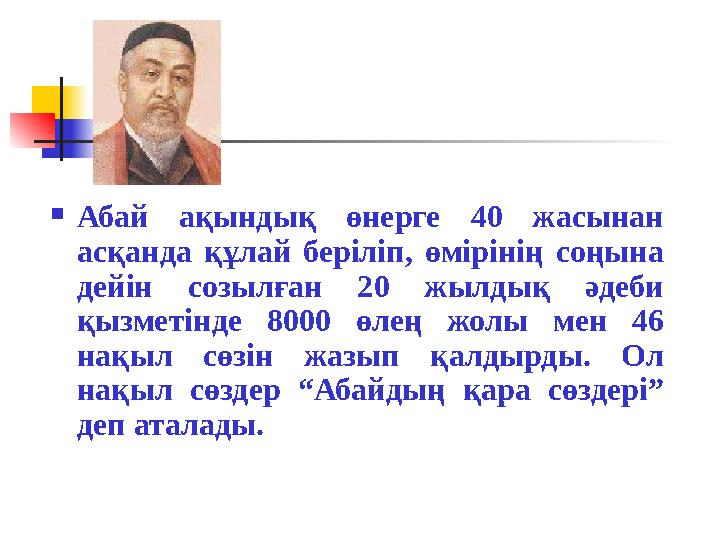 Абай ақындық өнерге 40 жасынан асқанда құлай беріліп, өмірінің соңына дейін созылған 20 жылдық әдеби қызметінде 8000 өлең жо