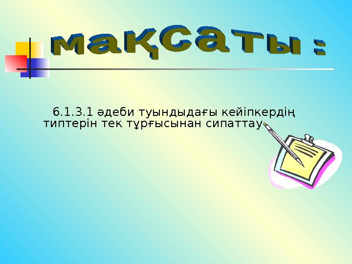 6.1.3.1 әдеби туындыдағы кейіпкердің типтерін тек тұрғысынан сипаттау