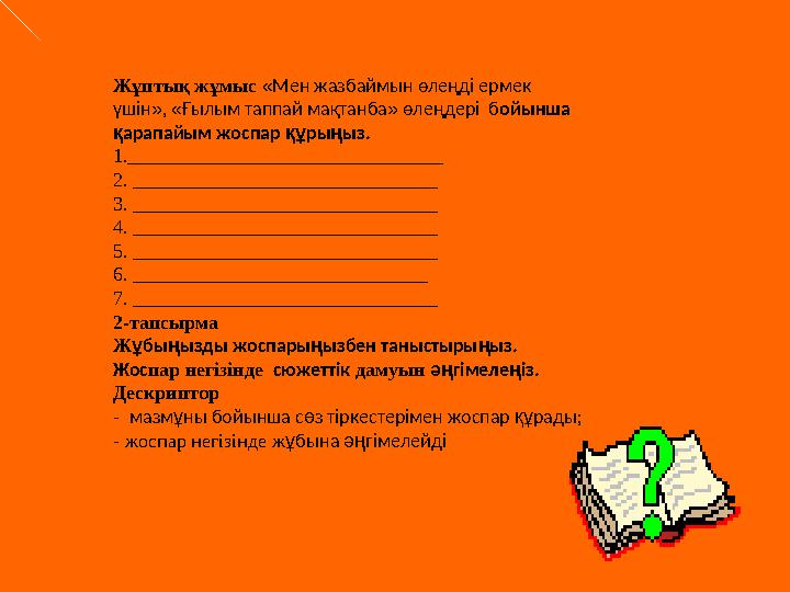 Жұптық жұмыс «Мен жазбаймын өлеңді ермек үшін», «Ғылым таппай мақтанба» өлеңдері бойынша қарапайым жоспар құрыңыз. 1._______