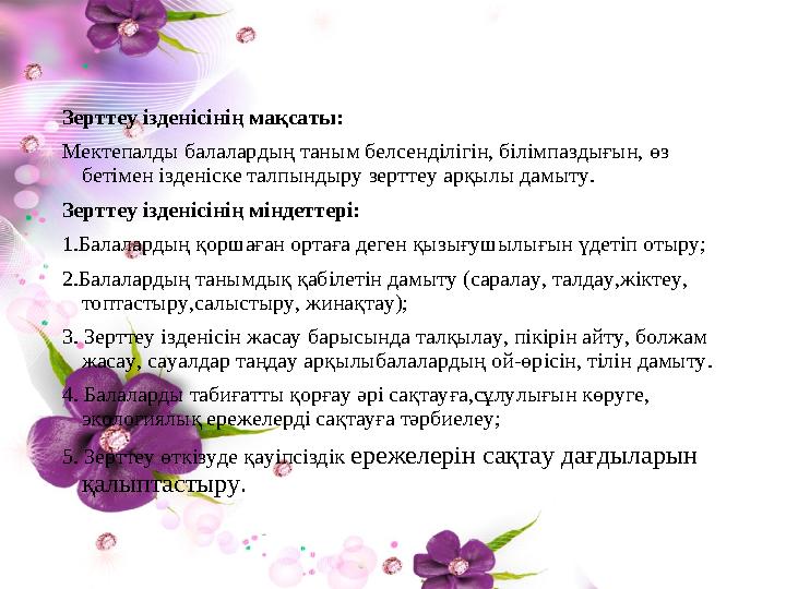Зерттеу ізденісінің мақсаты: Мектепалды балалардың таным белсенділігін, білімпаздығын, өз бетімен ізденіске талпындыру зерттеу