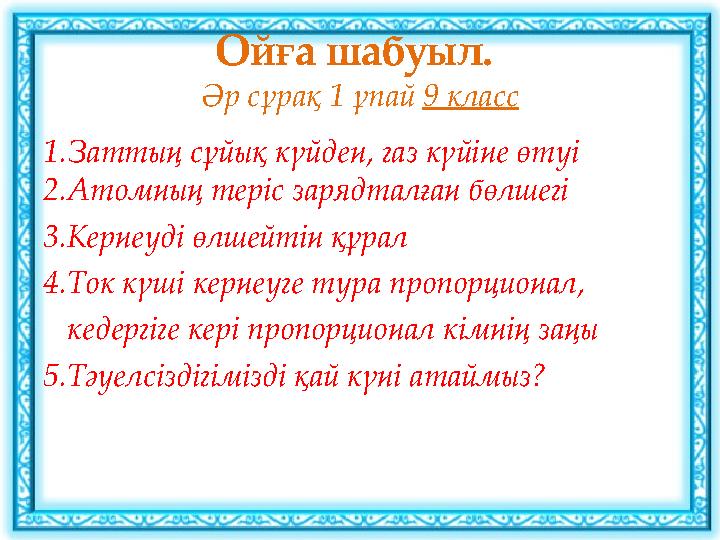 Ойға шабуыл. Әр сұрақ 1 ұпай 9 класс 1.Заттың сұйық күйден, газ күйіне өтуі 2.Атомның теріс зарядталған бөлшегі 3.Кернеуді өлш