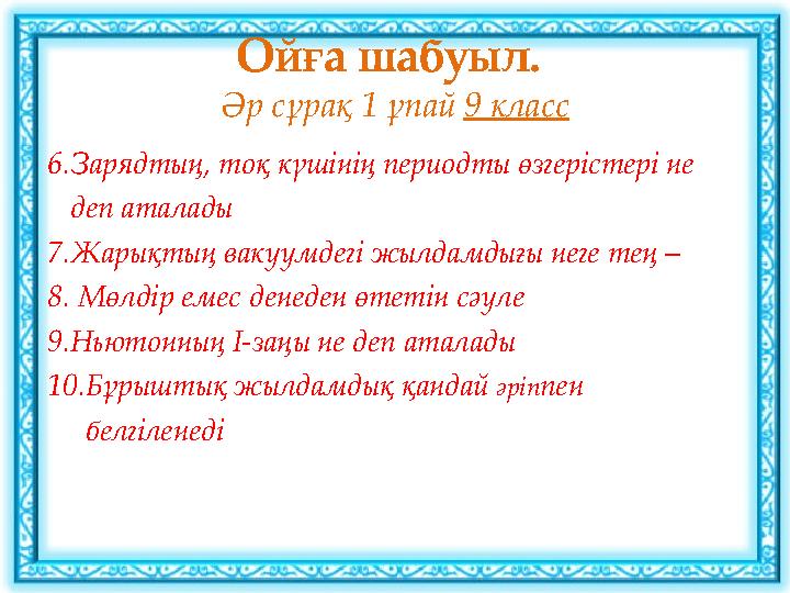 Ойға шабуыл. Әр сұрақ 1 ұпай 9 класс 6.Зарядтың, тоқ күшінің периодты өзгерістері не деп аталады 7.Жарықтың вакуумдегі жыл