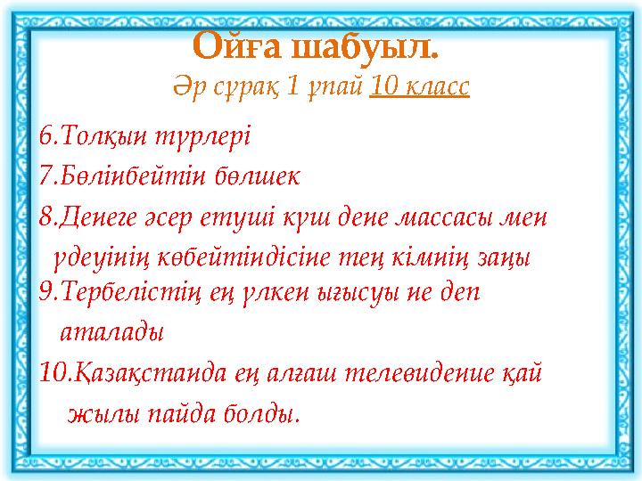 Ойға шабуыл. Әр сұрақ 1 ұпай 10 класс 6.Толқын түрлері 7.Бөлінбейтін бөлшек 8.Денеге әсер етуші күш дене массасы мен үдеу