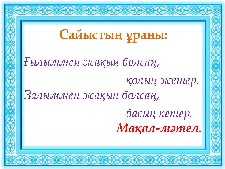 Сайыстың ұраны: Ғылыммен жақын болсаң, қолың жетер, Залыммен жақын болсаң,