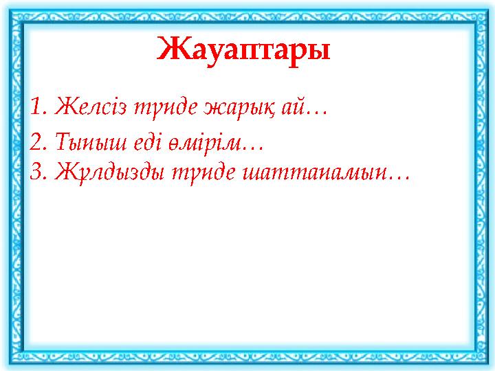 Жауаптары 1. Желсіз түнде жарық ай… 2. Тыныш еді өмірім… 3. Жұлдызды түнде шаттанамын…