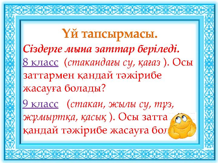 Үй тапсырмасы. Сіздерге мына заттар беріледі. 8 класс (стакандағы су, қағаз ). Осы заттармен қандай тәжірибе жасауға болады?