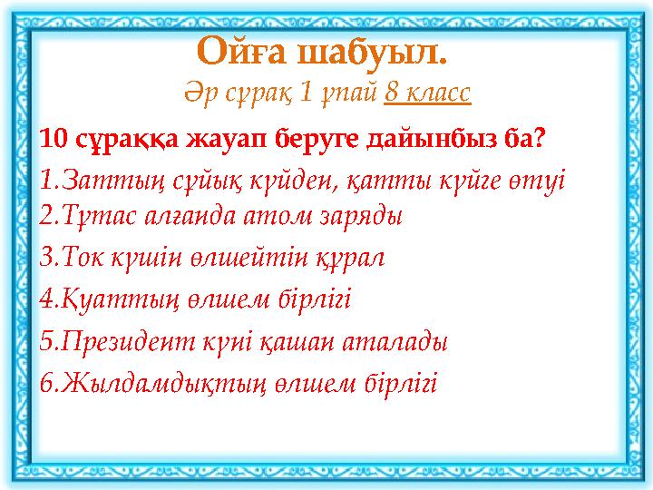 Ойға шабуыл. Әр сұрақ 1 ұпай 8 класс 10 сұраққа жауап беруге дайынбыз ба? 1.Заттың сұйық күйден, қатты күйге өтуі 2.Тұтас алға