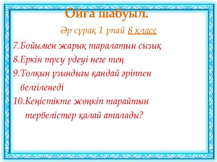 Ойға шабуыл. Әр сұрақ 1 ұпай 8 класс 7.Бойымен жарық таралатын сызық 8.Еркін түсу үдеуі неге тең 9.Толқын ұзындығы қандай әріп