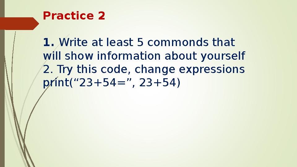 Practice 2 1. Write at least 5 commonds that will show information about yourself 2. Try this code, change expressi