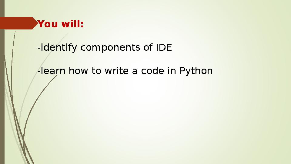 You will: -identify components of IDE -learn how to write a code in Python