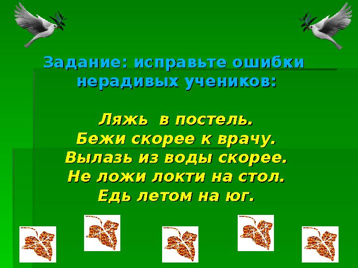 Задание: исправьте ошибки Задание: исправьте ошибки нерадивых учеников:нерадивых учеников: Ляжь в постель.Ляжь в постель.