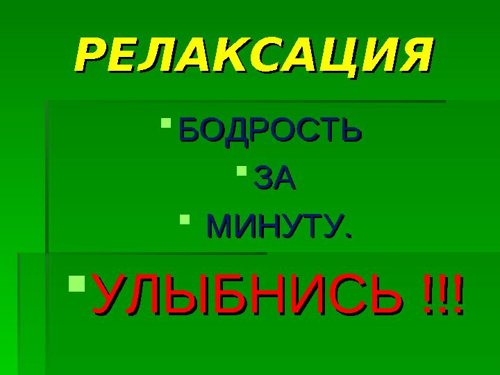 РЕЛАКСАЦИЯРЕЛАКСАЦИЯ БОДРОСТЬ БОДРОСТЬ ЗАЗА  МИНУТУ.МИНУТУ. УЛЫБНИСЬ !!!УЛЫБНИСЬ !!!