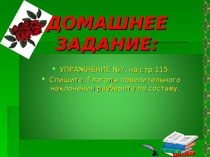 ДОМАШНЕЕ ДОМАШНЕЕ ЗАДАНИЕ:ЗАДАНИЕ: УПРАЖНЕНИЕ №7, на стр.115.УПРАЖНЕНИЕ №7, на стр.115. Спишите. Глаголы повелительног