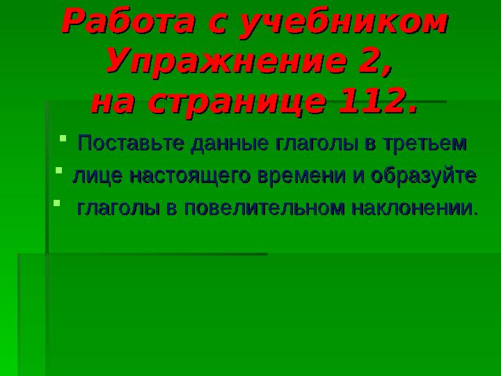 Работа с учебникомРабота с учебником Упражнение 2, Упражнение 2, на странице 112.на странице 112. Поставьте данные глаголы в