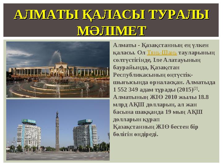 Алматы - Қазақстанның ең үлкен қаласы. Ол Тянь-Шань тауларының солтүстігінде, Іле Алатауының баурайында, Қазақстан Республик