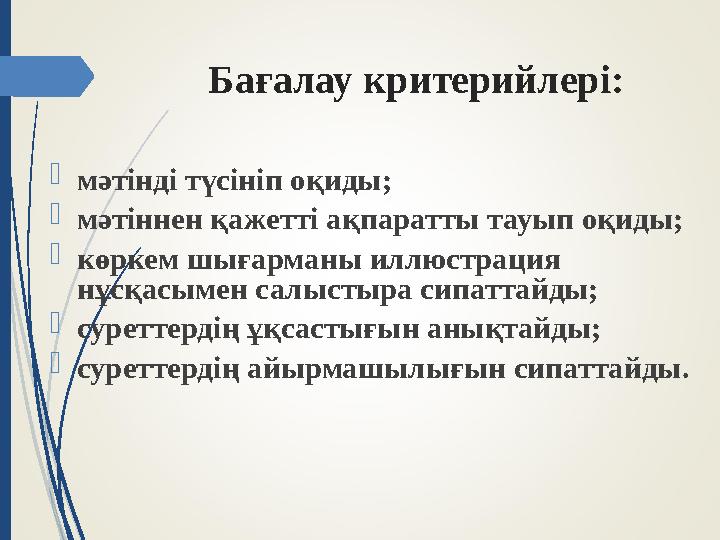 Бағалау критерийлері: мәтінді түсініп оқиды; мәтіннен қажетті ақпаратты тауып оқиды; көркем шығарманы иллюстрация