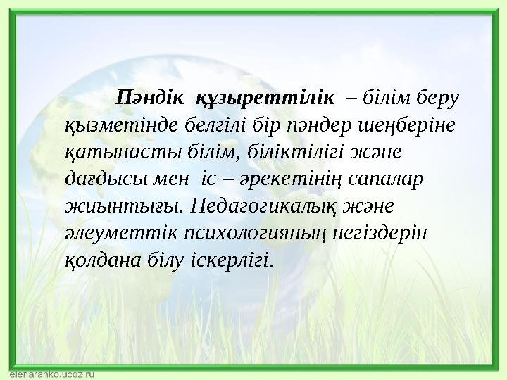 Пәндік құзыреттілік – білім беру қызметінде белгілі бір пәндер шеңберіне қатынасты білім, біліктілігі және дағдысы мен іс