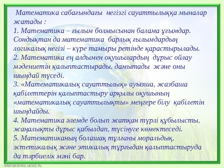 Математика сабағындағы негізгі сауаттылыққа мыналар жатады : 1. Математика – ғылым болмысынан балама ұғымдар. Сондықтан да