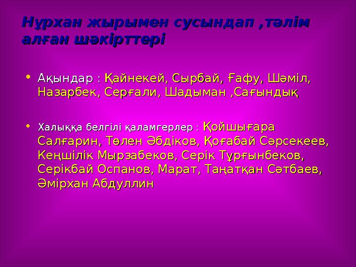Нұрхан жырымен сусындап ,тәлім Нұрхан жырымен сусындап ,тәлім алған шәкірттеріалған шәкірттері •Ақындар :Ақындар : Қайнекей, С
