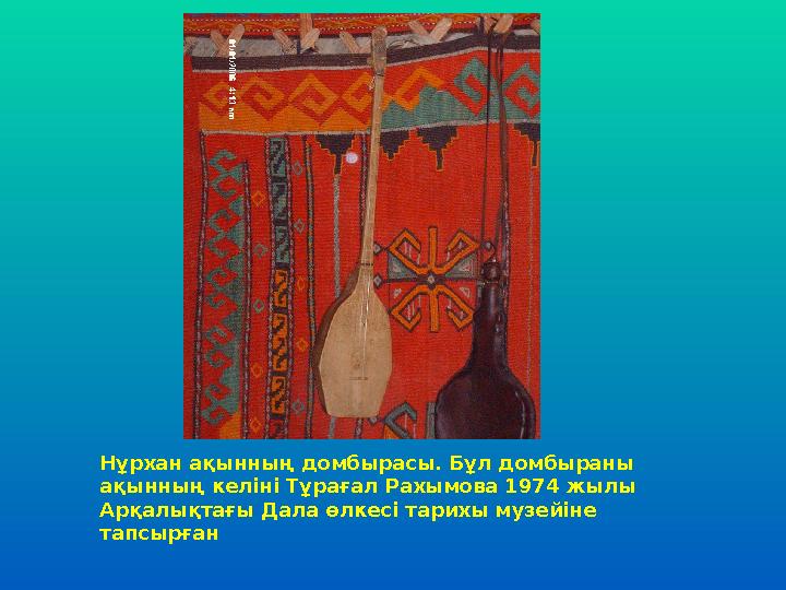 Нұрхан ақынның домбырасы. Бұл домбыраны ақынның келіні Тұрағал Рахымова 1974 жылы Арқалықтағы Дала өлкесі тарихы музейіне тап