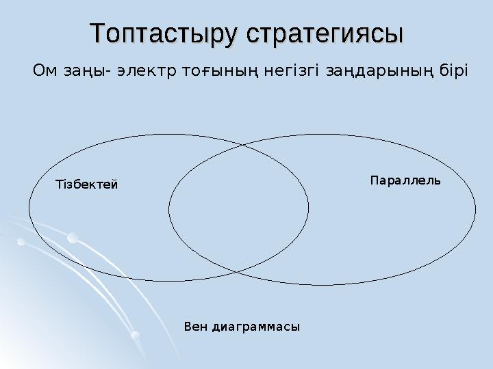 Топтастыру стратегиясыТоптастыру стратегиясы Тізбектей Параллель Вен диаграммасы Ом заңы- электр тоғының негізгі заңдарының бі
