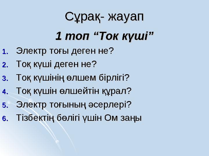 Сұрақ- жауапСұрақ- жауап 1 топ “Ток күші”1 топ “Ток күші” 1.1.Электр тоғы деген не?Электр тоғы деген не? 2.2.Тоқ күші деген не?Т