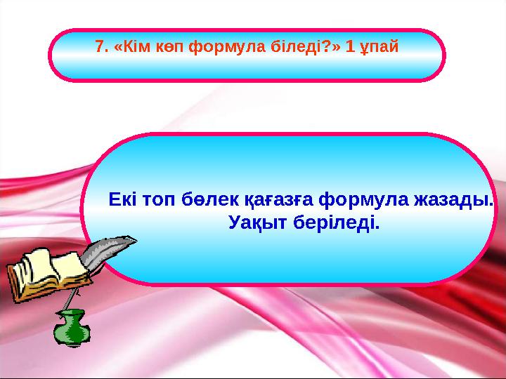 7. «Кім көп формула біледі?» 1 ұпай Екі топ бөлек қағазға формула жазады. Уақыт беріледі.