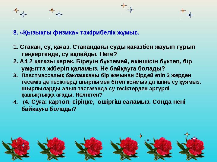 8. «Қызықты физика» тәжірибелік жұмыс. 1. Стакан, су, қағаз. Стакандағы суды қағазбен жауып тұрып төңкергенде, су ақпайды. Неге