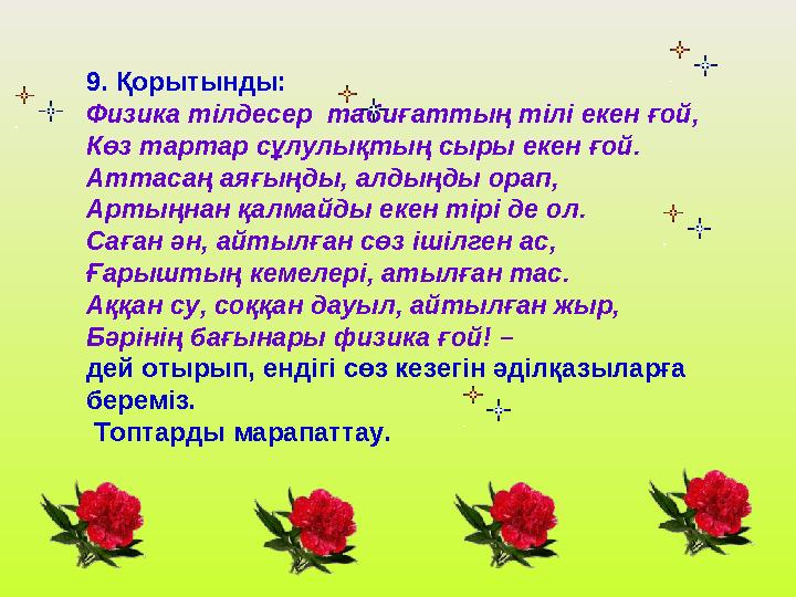 9. Қорытынды: Физика тілдесер табиғаттың тілі екен ғой, Көз тартар сұлулықтың сыры екен ғой. Аттасаң аяғыңды, алдыңды орап, Арт
