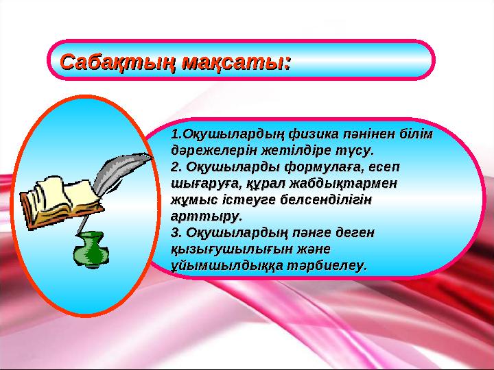 Сабақтың мақсаты:Сабақтың мақсаты: 1.Оқушылардың физика пәнінен білім 1.Оқушылардың физика пәнінен білім дәрежелерін жетілдіре