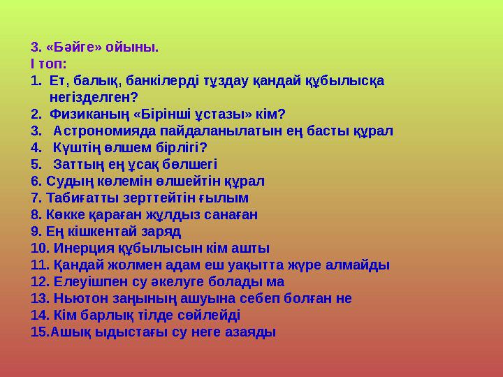3. «Бәйге» ойыны. І топ: 1.Ет, балық, банкілерді тұздау қандай құбылысқа негізделген? 2.Физиканың «Бірінші ұстазы» кім? 3. Астр